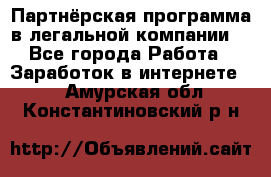 Партнёрская программа в легальной компании  - Все города Работа » Заработок в интернете   . Амурская обл.,Константиновский р-н